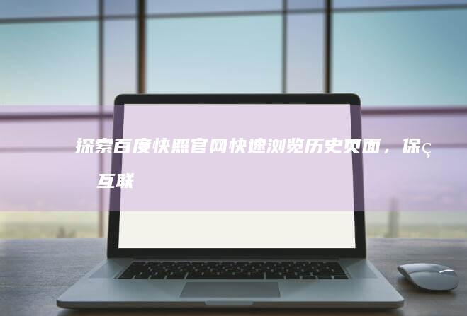 探索百度快照官网：快速浏览历史页面，保留互联网点滴